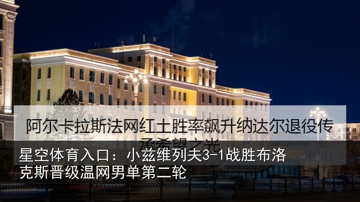星空体育入口：小兹维列夫3-1战胜布洛克斯晋级温网男单第二轮