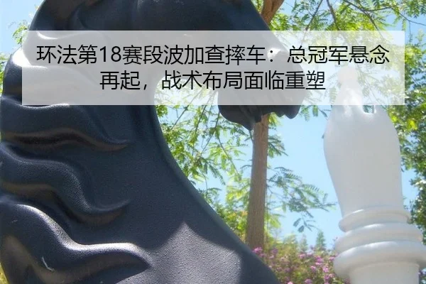 huan-fa-di-sai-duan-bo-jia-cha-shuai-che-zong-guan-jun-xuan-nian-zai-qi-zhan-shu-bu-ju-mian-lin-zhong-su-3-733.jpg
