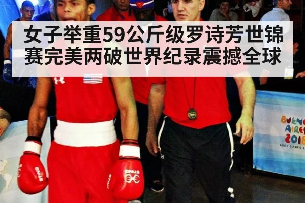 女子举重59公斤级罗诗芳世锦赛完美两破世界纪录震撼全球
