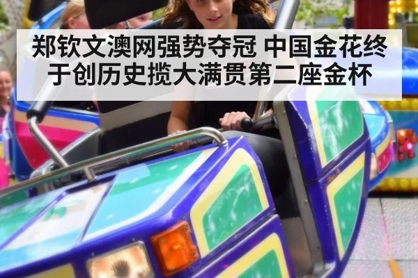 郑钦文澳网强势夺冠 中国金花终于创历史揽大满贯第二座金杯